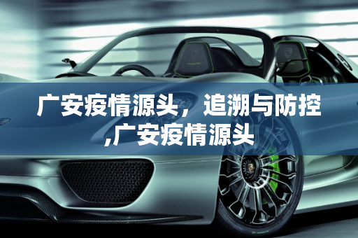 广安疫情源头，追溯与防控,广安疫情源头