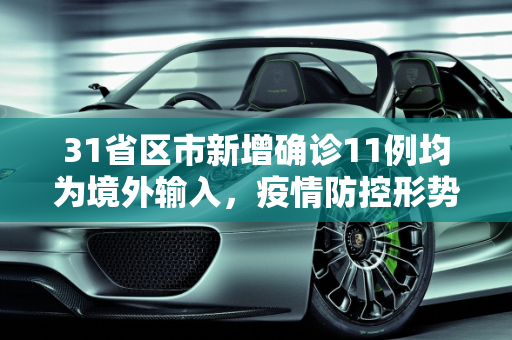 31省区市新增确诊11例均为境外输入，疫情防控形势依然严峻,31省区市新增确诊11例均为境外输入