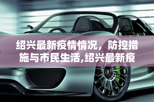 绍兴最新疫情情况，防控措施与市民生活,绍兴最新疫情情况