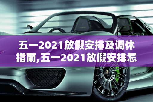 五一2021放假安排及调休指南,五一2021放假安排怎么调休