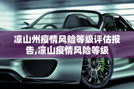 凉山州疫情风险等级评估报告,凉山疫情风险等级