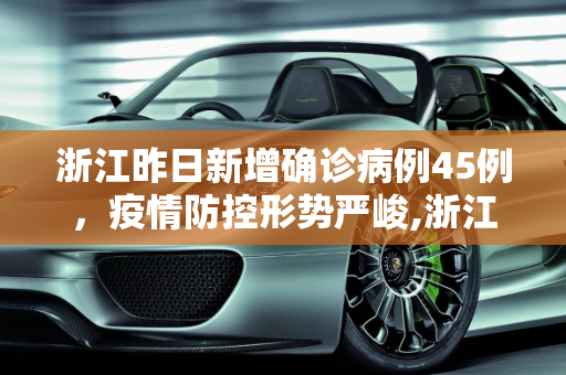 浙江昨日新增确诊病例45例，疫情防控形势严峻,浙江昨日新增确诊病例45例