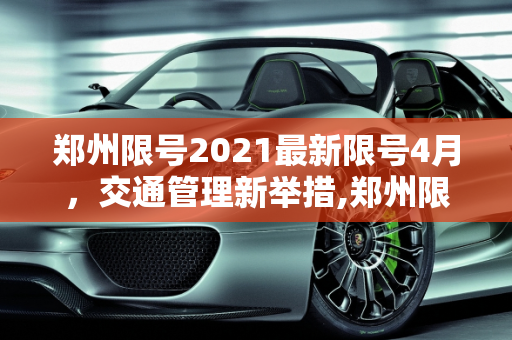 郑州限号2021最新限号4月，交通管理新举措,郑州限号2021最新限号4月
