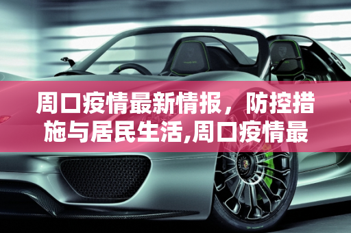 周口疫情最新情报，防控措施与居民生活,周口疫情最新情报