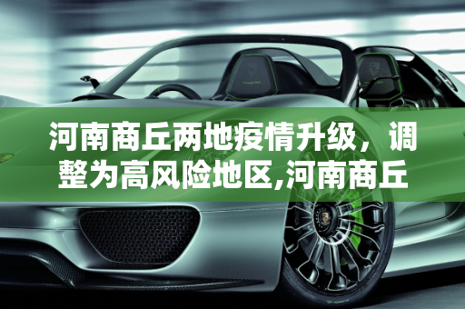 河南商丘两地疫情升级，调整为高风险地区,河南商丘2地调整为高风险
