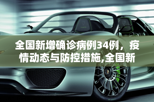 全国新增确诊病例34例，疫情动态与防控措施,全国新增确诊病例34例