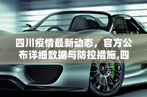 四川疫情最新动态，官方公布详细数据与防控措施,四川公布最新疫情公布