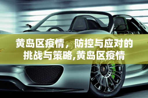 黄岛区疫情，防控与应对的挑战与策略,黄岛区疫情