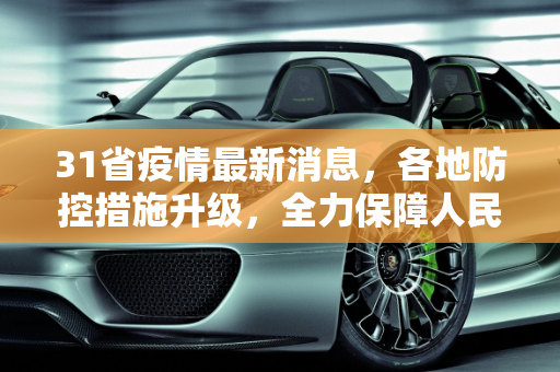 31省疫情最新消息，各地防控措施升级，全力保障人民健康安全,31省疫情最新消息