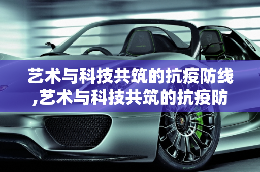 艺术与科技共筑的抗疫防线,艺术与科技共筑的抗疫防线