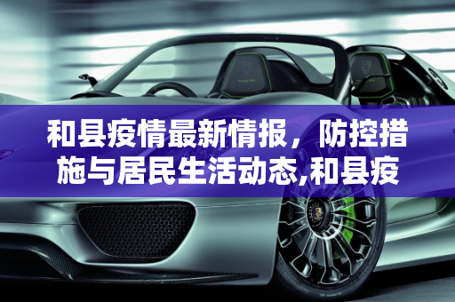 和县疫情最新情报，防控措施与居民生活动态,和县疫情最新情报