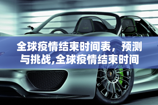 全球疫情结束时间表，预测与挑战,全球疫情结束时间表