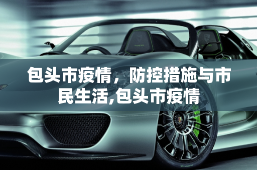 包头市疫情，防控措施与市民生活,包头市疫情
