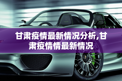 甘肃疫情最新情况分析,甘肃疫情情最新情况