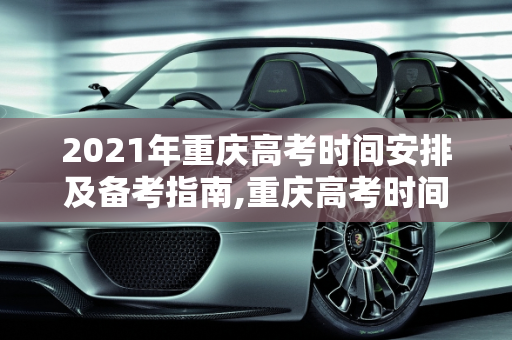 2021年重庆高考时间安排及备考指南,重庆高考时间2021具体时间