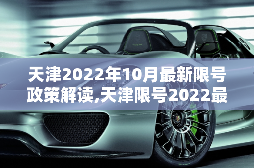 天津2022年10月最新限号政策解读,天津限号2022最新限号10月