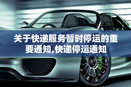 关于快递服务暂时停运的重要通知,快递停运通知