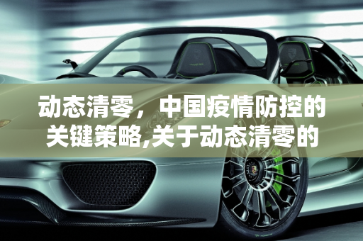 动态清零，中国疫情防控的关键策略,关于动态清零的信息