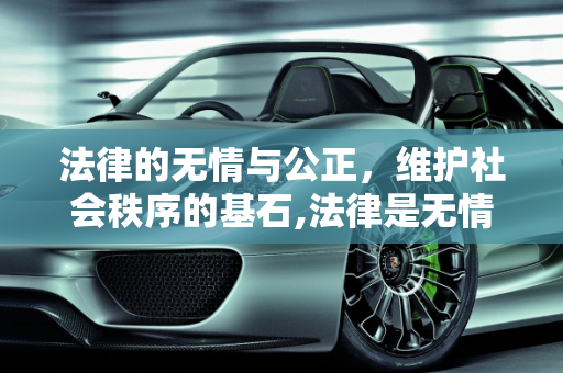 法律的无情与公正，维护社会秩序的基石,法律是无情的