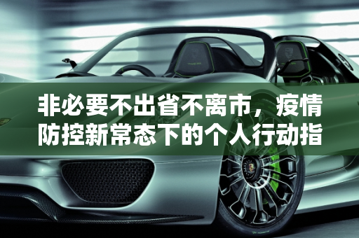 非必要不出省不离市，疫情防控新常态下的个人行动指南,非必要不出省不离市
