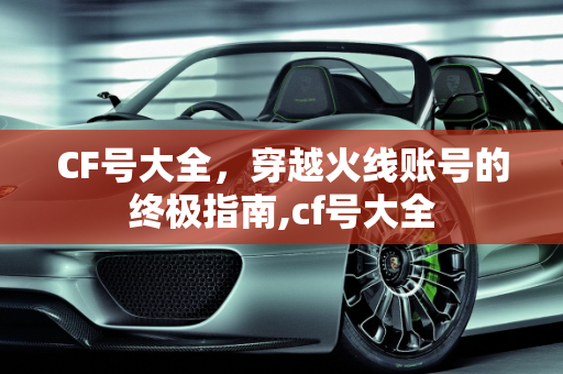 CF号大全，穿越火线账号的终极指南,cf号大全
