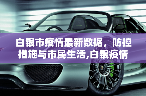 白银市疫情最新数据，防控措施与市民生活,白银疫情最新数据