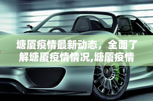 塘厦疫情最新动态，全面了解塘厦疫情情况,塘厦疫情最新:塘厦疫情情况