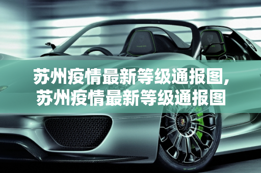 苏州疫情最新等级通报图,苏州疫情最新等级通报图