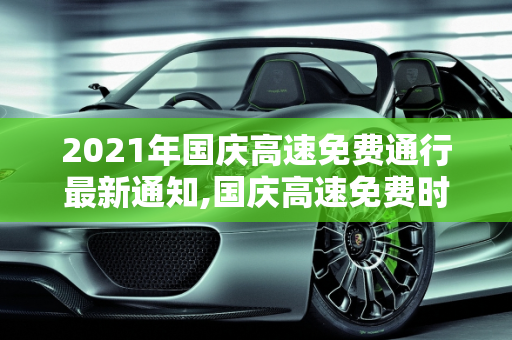 2021年国庆高速免费通行最新通知,国庆高速免费时间2021最新通知