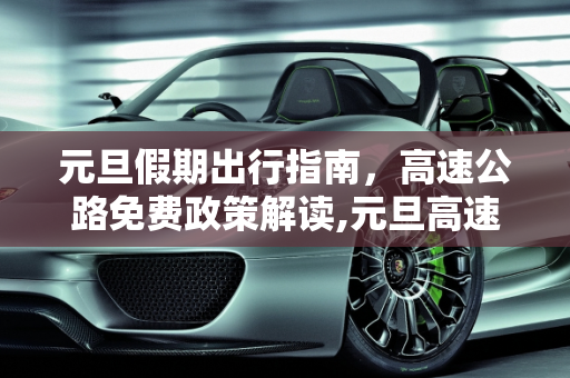 元旦假期出行指南，高速公路免费政策解读,元旦高速公路免费吗