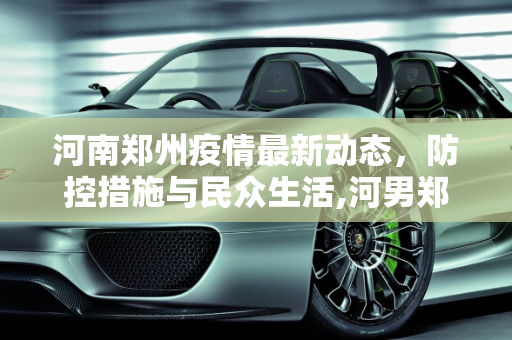 河南郑州疫情最新动态，防控措施与民众生活,河男郑州疫情最新消息