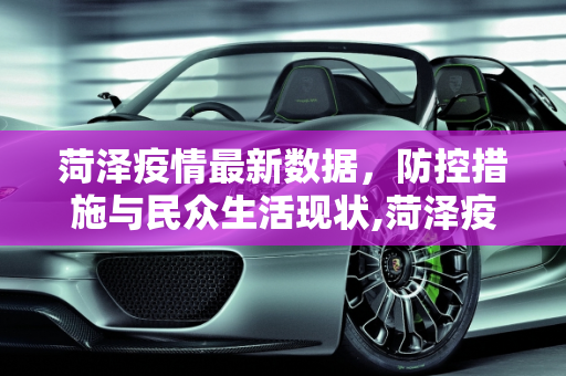 菏泽疫情最新数据，防控措施与民众生活现状,菏泽疫情最新数据