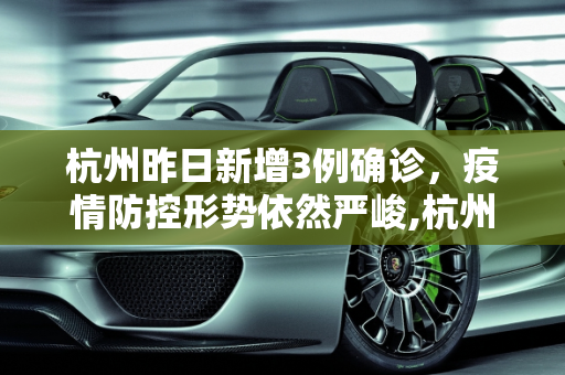 杭州昨日新增3例确诊，疫情防控形势依然严峻,杭州昨日新增3例确诊