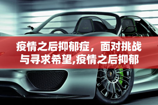 疫情之后抑郁症，面对挑战与寻求希望,疫情之后抑郁症