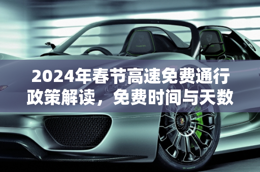 2024年春节高速免费通行政策解读，免费时间与天数详解,春节高速免费时间2024免费几天