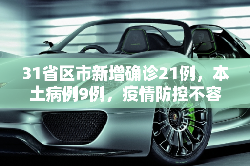 31省区市新增确诊21例，本土病例9例，疫情防控不容松懈,31省区市新增确诊21例含本土9例