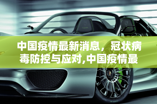 中国疫情最新消息，冠状病毒防控与应对,中国疫情最新消息冠状