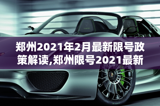 郑州2021年2月最新限号政策解读,郑州限号2021最新限号2月