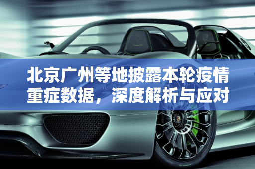 北京广州等地披露本轮疫情重症数据，深度解析与应对策略,北京广州等地披露本轮疫情重症数据