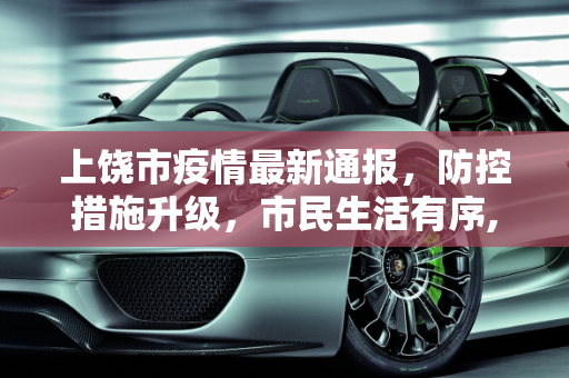 上饶市疫情最新通报，防控措施升级，市民生活有序,上饶最新疫情公布信息