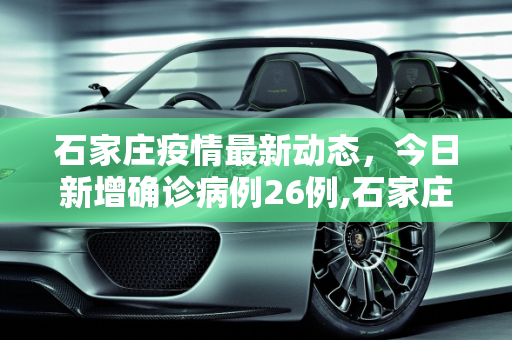 石家庄疫情最新动态，今日新增确诊病例26例,石家庄今日新增确诊病例26例