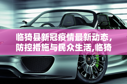 临猗县新冠疫情最新动态，防控措施与民众生活,临猗新冠疫情最新消息