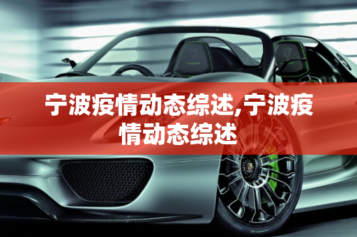宁波疫情动态综述,宁波疫情动态综述