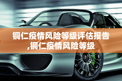 铜仁疫情风险等级评估报告,铜仁疫情风险等级