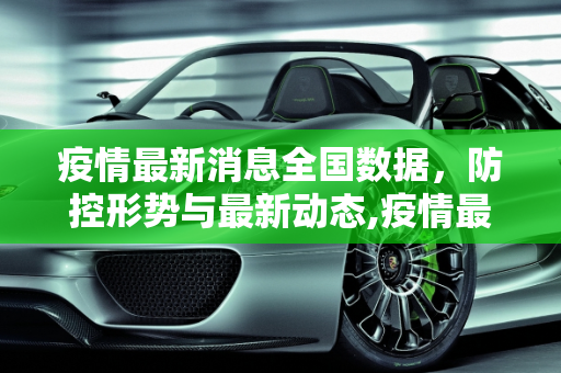 疫情最新消息全国数据，防控形势与最新动态,疫情最新消息全国数据