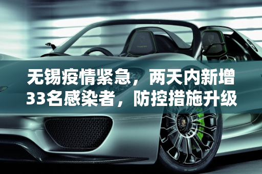 无锡疫情紧急，两天内新增33名感染者，防控措施升级,无锡2天增33名感染者