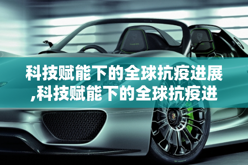 科技赋能下的全球抗疫进展,科技赋能下的全球抗疫进展