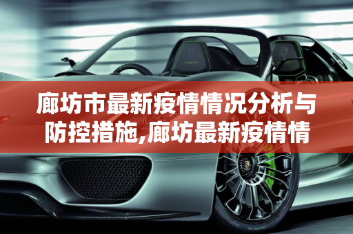 廊坊市最新疫情情况分析与防控措施,廊坊最新疫情情况