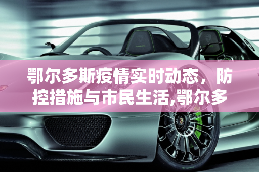 鄂尔多斯疫情实时动态，防控措施与市民生活,鄂尔多斯疫情实时动态