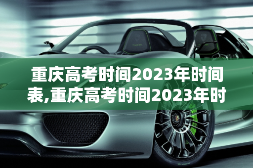 重庆高考时间2023年时间表,重庆高考时间2023年时间表